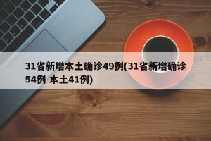 31省新增本土确诊49例(31省新增确诊54例 本土41例)