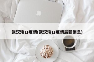 武汉沌口疫情(武汉沌口疫情最新消息)