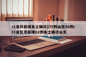 31省份新增本土确诊175例山东88例/31省区市新增62例本土确诊山东