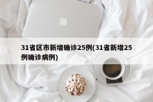 31省区市新增确诊25例(31省新增25例确诊病例)