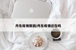 丹东疫情原因/丹东疫情还在吗