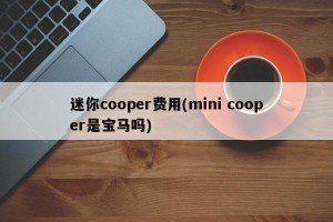 迷你cooper费用(mini cooper是宝马吗)