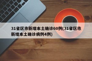 31省区市新增本土确诊60例(31省区市新增本土确诊病例4例)