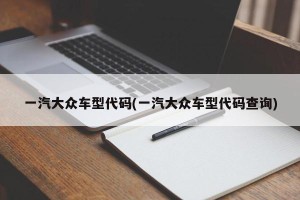 一汽大众车型代码(一汽大众车型代码查询)