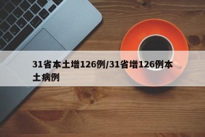 31省本土增126例/31省增126例本土病例