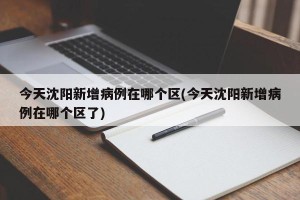 今天沈阳新增病例在哪个区(今天沈阳新增病例在哪个区了)