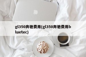 gl350奔驰费用(gl350奔驰费用bluetec)