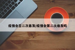 疫情会否二次暴发/疫情会第二次爆发吗