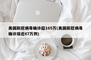 美国新冠病毒确诊超165万(美国新冠病毒确诊接近67万例)