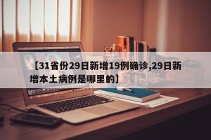 【31省份29日新增19例确诊,29日新增本土病例是哪里的】