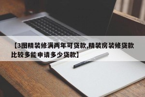 【3图精装修满两年可贷款,精装房装修贷款比较多能申请多少贷款】