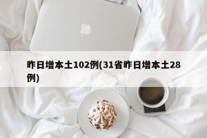 昨日增本土102例(31省昨日增本土28例)