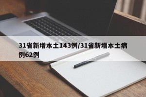 31省新增本土143例/31省新增本土病例62例