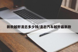 新款越野凌志多少钱/凌志汽车越野最新款