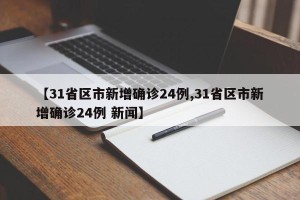 【31省区市新增确诊24例,31省区市新增确诊24例 新闻】