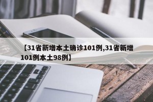 【31省新增本土确诊101例,31省新增101例本土98例】