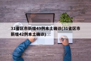 31省区市新增49例本土确诊(31省区市新增42例本土确诊)