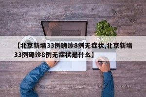 【北京新增33例确诊8例无症状,北京新增33例确诊8例无症状是什么】