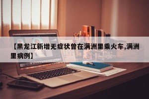 【黑龙江新增无症状曾在满洲里乘火车,满洲里病例】