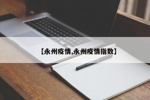 【永州疫情,永州疫情指数】