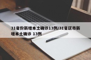 31省份新增本土确诊13例/31省区市新增本土确诊 13例