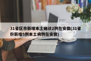 31省区市新增本土确诊2例在安徽(31省份新增5例本土病例在安徽)