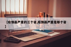 【疫情最严重的三个省,疫情最严重是那个省】
