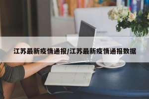 江苏最新疫情通报/江苏最新疫情通报数据