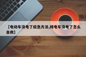 【电动车没电了应急方法,纯电车没电了怎么自救】