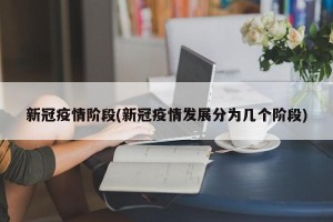 新冠疫情阶段(新冠疫情发展分为几个阶段)