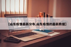 【山东疫情最新分布,山东疫情的最新数据】
