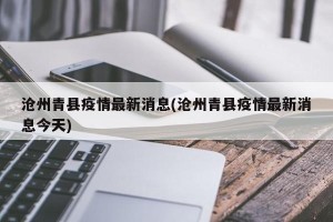 沧州青县疫情最新消息(沧州青县疫情最新消息今天)