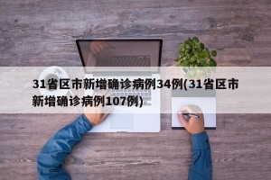 31省区市新增确诊病例34例(31省区市新增确诊病例107例)