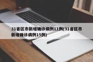 31省区市新增确诊病例11例(31省区市新增确诊病例15例)