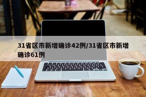 31省区市新增确诊42例/31省区市新增确诊61例