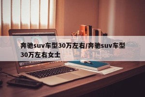 奔驰suv车型30万左右/奔驰suv车型30万左右女士