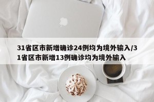 31省区市新增确诊24例均为境外输入/31省区市新增13例确诊均为境外输入