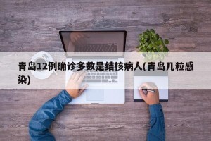 青岛12例确诊多数是结核病人(青岛几粒感染)