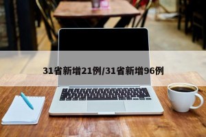 31省新增21例/31省新增96例