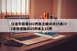 31省份新增102例本土确诊涉15省/31省新增确诊25例本土15例