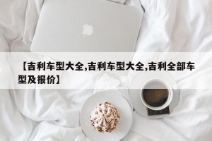 【吉利车型大全,吉利车型大全,吉利全部车型及报价】