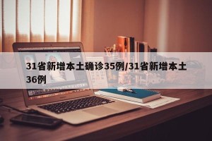 31省新增本土确诊35例/31省新增本土36例