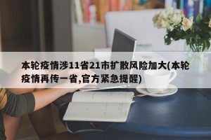 本轮疫情涉11省21市扩散风险加大(本轮疫情再传一省,官方紧急提醒)
