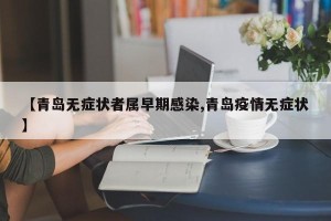 【青岛无症状者属早期感染,青岛疫情无症状】