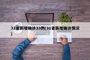 31省新增确诊33例(31省新增确诊情况)