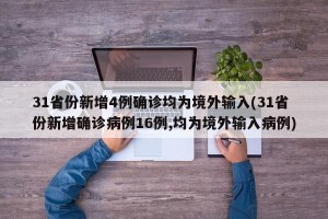 31省份新增4例确诊均为境外输入(31省份新增确诊病例16例,均为境外输入病例)