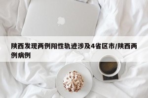 陕西发现两例阳性轨迹涉及4省区市/陕西两例病例