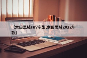 【本田思域suv车型,本田思域2022年款】
