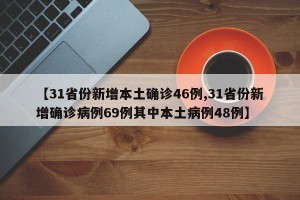 【31省份新增本土确诊46例,31省份新增确诊病例69例其中本土病例48例】