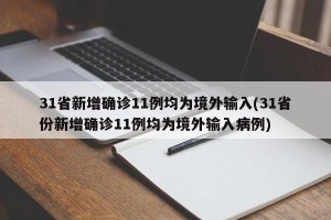 31省新增确诊11例均为境外输入(31省份新增确诊11例均为境外输入病例)